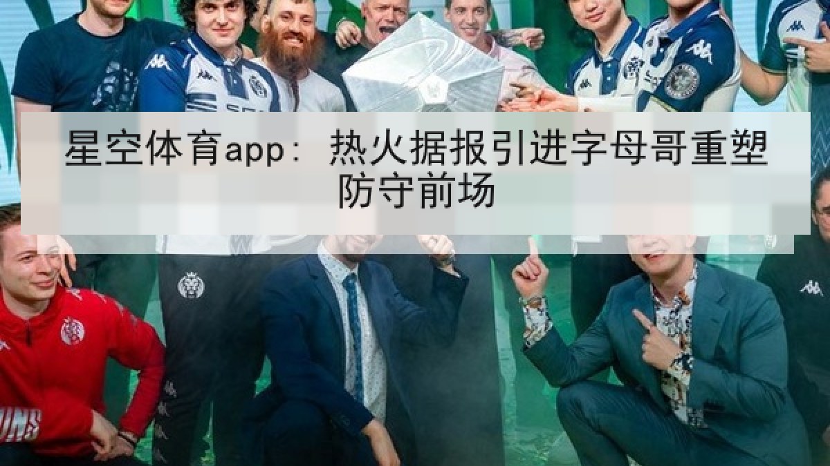星空体育app: 热火据报引进字母哥重塑防守前场