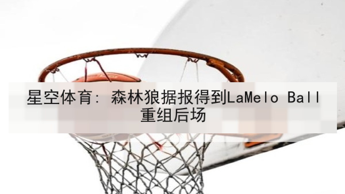 星空体育: 森林狼据报得到LaMelo Ball重组后场