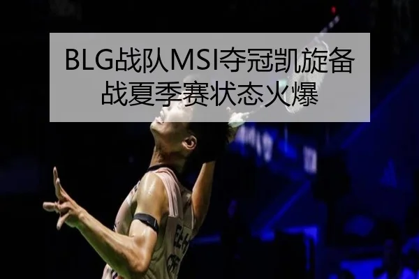 BLG战队MSI夺冠凯旋备战夏季赛状态火爆
