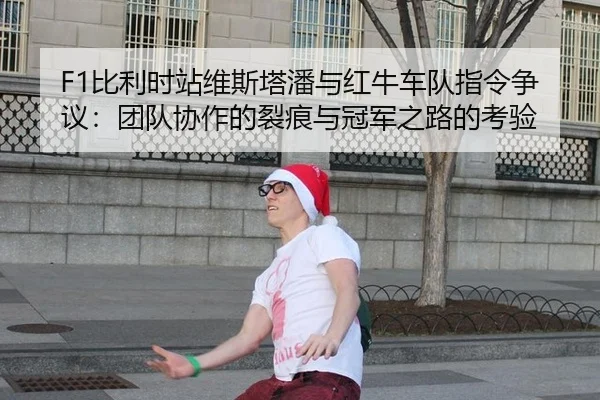 F1比利时站维斯塔潘与红牛车队指令争议：团队协作的裂痕与冠军之路的考验