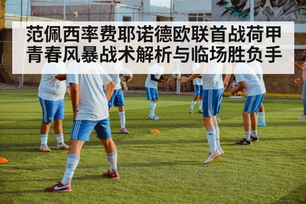 范佩西率费耶诺德欧联首战荷甲青春风暴战术解析与临场胜负手