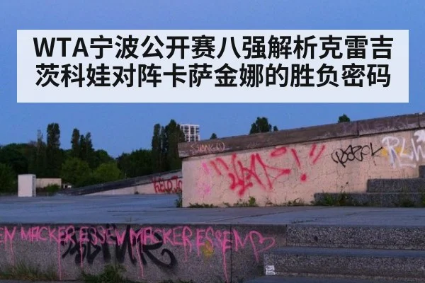 WTA宁波公开赛八强解析克雷吉茨科娃对阵卡萨金娜的胜负密码